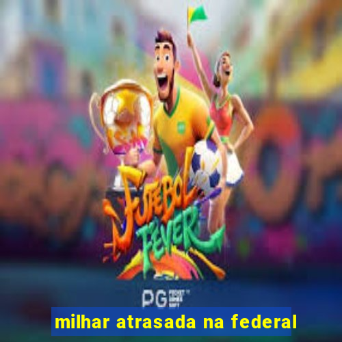 milhar atrasada na federal